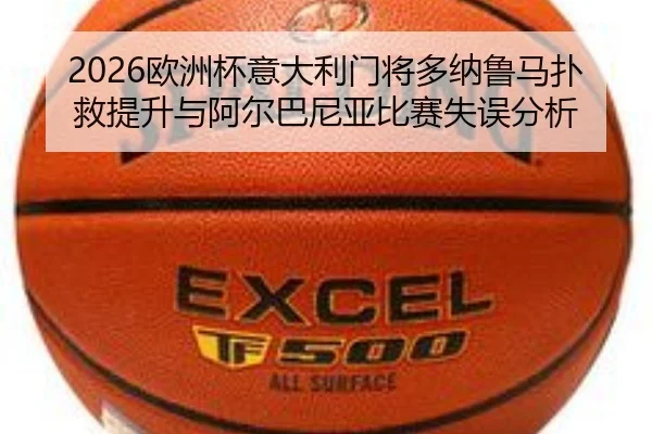 2026欧洲杯意大利门将多纳鲁马扑救提升与阿尔巴尼亚比赛失误分析