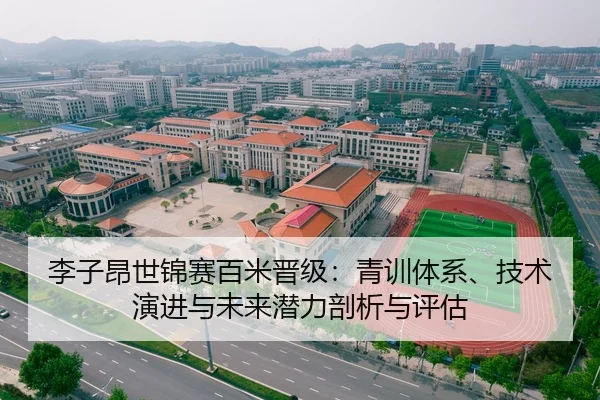 李子昂世锦赛百米晋级：青训体系、技术演进与未来潜力剖析与评估